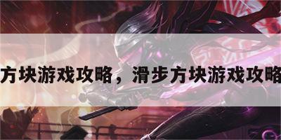 滑步方块游戏攻略，滑步方块游戏攻略视频