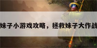 拯救妹子小游戏攻略，拯救妹子大作战安卓