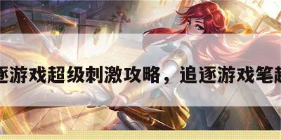追逐游戏超级刺激攻略，追逐游戏笔趣阁