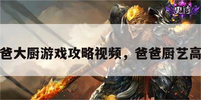 爸爸大厨游戏攻略视频，爸爸厨艺高超