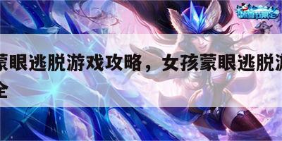 女孩蒙眼逃脱游戏攻略，女孩蒙眼逃脱游戏攻略大全