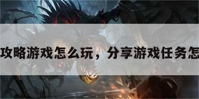 分享攻略游戏怎么玩，分享游戏任务怎么做