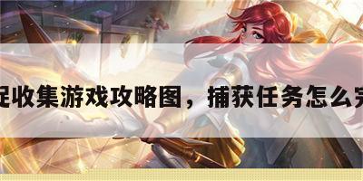 捕捉收集游戏攻略图，捕获任务怎么完成