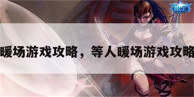 等人暖场游戏攻略，等人暖场游戏攻略大全