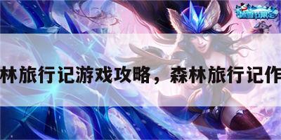 森林旅行记游戏攻略，森林旅行记作文