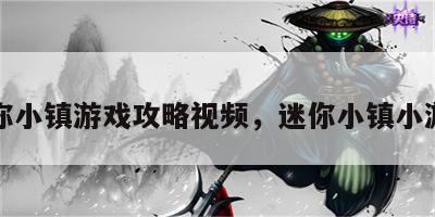迷你小镇游戏攻略视频，迷你小镇小游戏