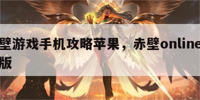 赤壁游戏手机攻略苹果，赤壁online手机版