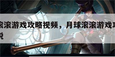 月球滚滚游戏攻略视频，月球滚滚游戏攻略视频解说