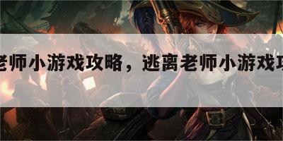 逃离老师小游戏攻略，逃离老师小游戏攻略大全
