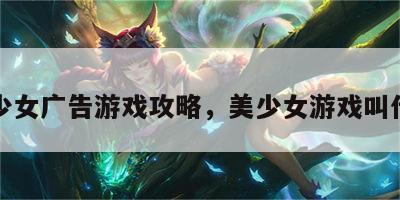 美少女广告游戏攻略，美少女游戏叫什么