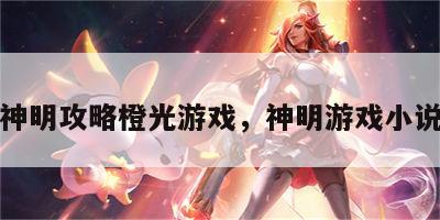 神明攻略橙光游戏，神明游戏小说