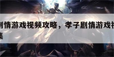孝子剧情游戏视频攻略，孝子剧情游戏视频攻略全集