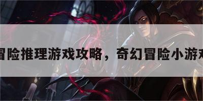 奇幻冒险推理游戏攻略，奇幻冒险小游戏攻略