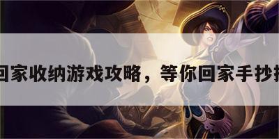 等你回家收纳游戏攻略，等你回家手抄报图片