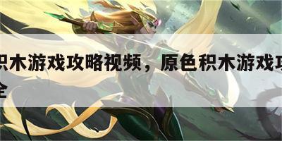 原色积木游戏攻略视频，原色积木游戏攻略视频大全