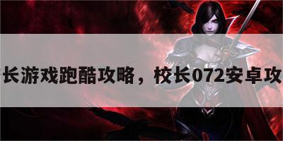 校长游戏跑酷攻略，校长072安卓攻略