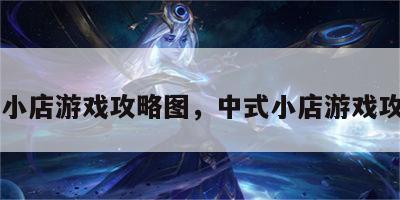 中式小店游戏攻略图，中式小店游戏攻略图