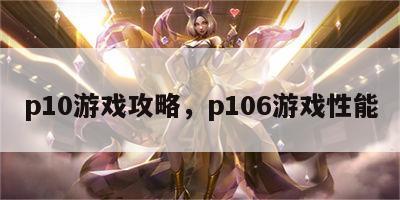 p10游戏攻略，p106游戏性能