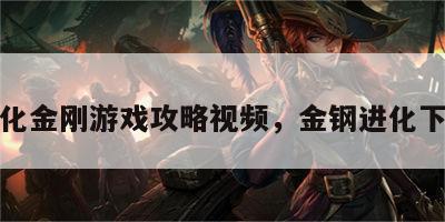 进化金刚游戏攻略视频，金钢进化下载
