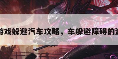 小游戏躲避汽车攻略，车躲避障碍的游戏
