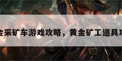 黄金采矿车游戏攻略，黄金矿工道具攻略