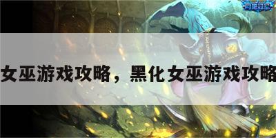 黑化女巫游戏攻略，黑化女巫游戏攻略视频