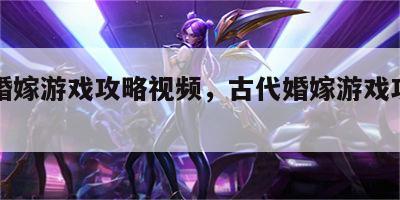 古代婚嫁游戏攻略视频，古代婚嫁游戏攻略视频