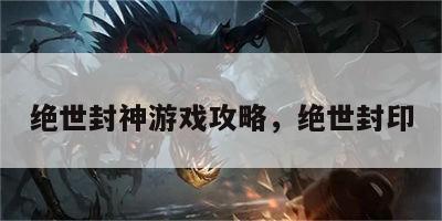 绝世封神游戏攻略，绝世封印