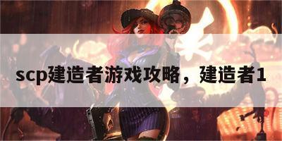 scp建造者游戏攻略，建造者1