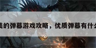 优美的弹幕游戏攻略，优质弹幕有什么用