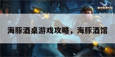 海豚酒桌游戏攻略，海豚酒馆