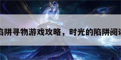 时光陷阱寻物游戏攻略，时光的陷阱阅读答案