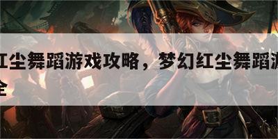 梦幻红尘舞蹈游戏攻略，梦幻红尘舞蹈游戏攻略大全