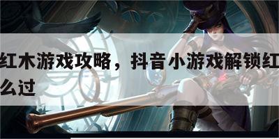 抖音红木游戏攻略，抖音小游戏解锁红木71关怎么过