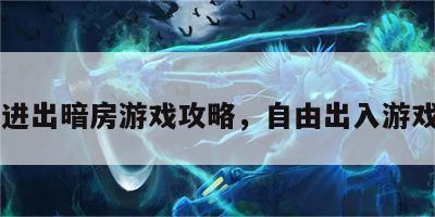 自由进出暗房游戏攻略，自由出入游戏世界