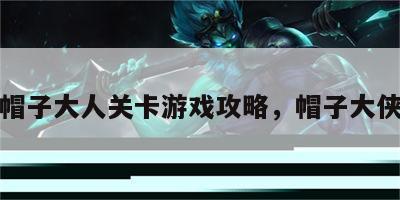 帽子大人关卡游戏攻略，帽子大侠