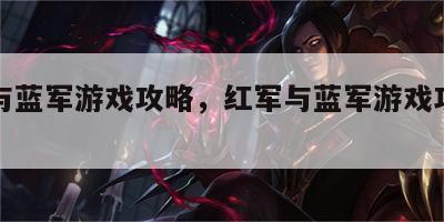 红军与蓝军游戏攻略，红军与蓝军游戏攻略视频
