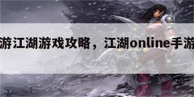 手游江湖游戏攻略，江湖online手游官网