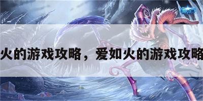爱如火的游戏攻略，爱如火的游戏攻略大全