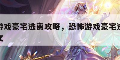 恐怖游戏豪宅逃离攻略，恐怖游戏豪宅逃离攻略图文