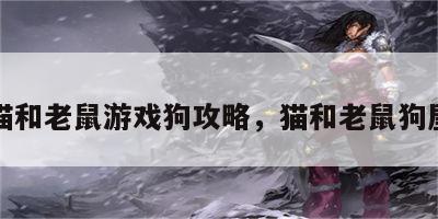 猫和老鼠游戏狗攻略，猫和老鼠狗屋