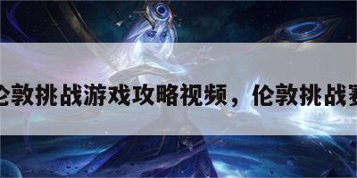 伦敦挑战游戏攻略视频，伦敦挑战赛