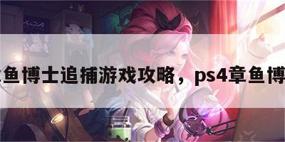 章鱼博士追捕游戏攻略，ps4章鱼博士