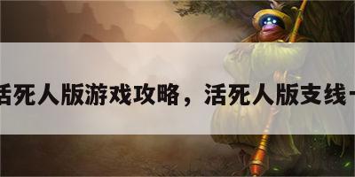 活死人版游戏攻略，活死人版支线一