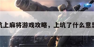 坑上麻将游戏攻略，上坑了什么意思
