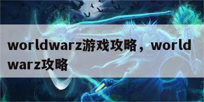 worldwarz游戏攻略，world warz攻略