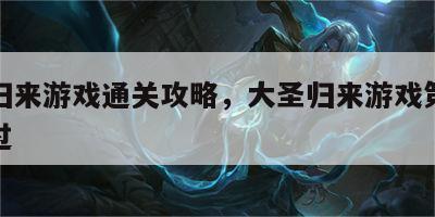 大圣归来游戏通关攻略，大圣归来游戏第二关怎么过