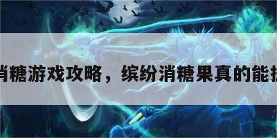 缤纷消糖游戏攻略，缤纷消糖果真的能提现吗