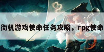 街机游戏使命任务攻略，rpg使命