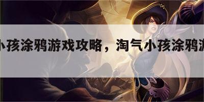 淘气小孩涂鸦游戏攻略，淘气小孩涂鸦游戏攻略图